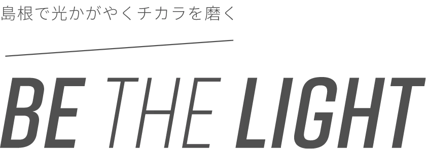 島根で光かがやくチカラを磨く BE THE LIGHT